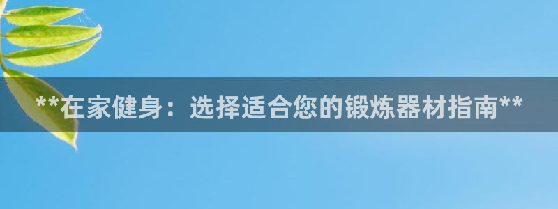 耀世集团小视频：**在家健身：选择适合您的锻炼器材指