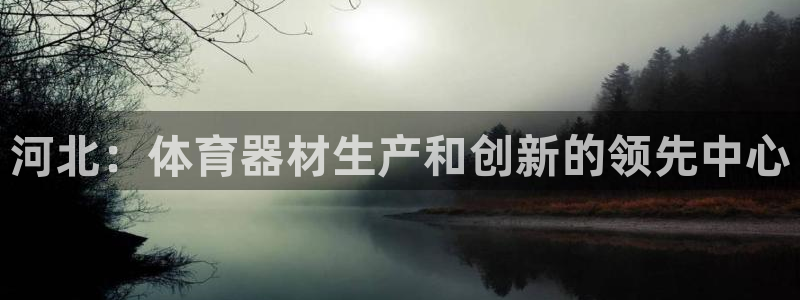 耀世集团商业联盟官网：河北：体育器材生产和创新的领先