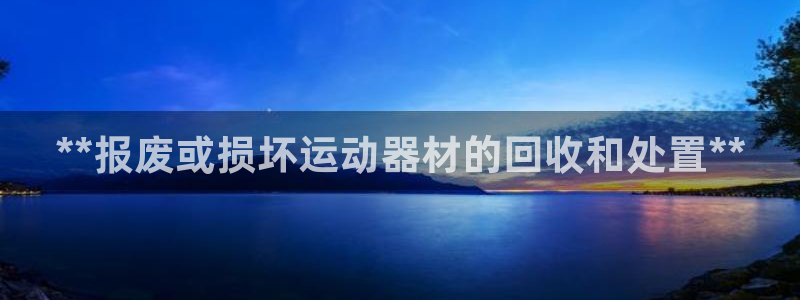 耀世集团董事长抖音是谁：**报废或损坏运动器材的回收