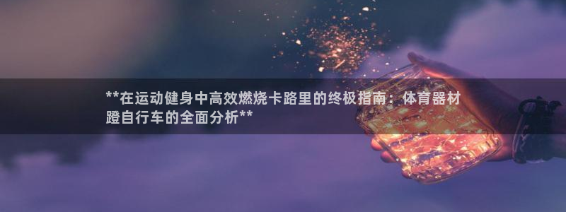 耀世捷科技：**在运动健身中高效燃烧卡路里的终极指南