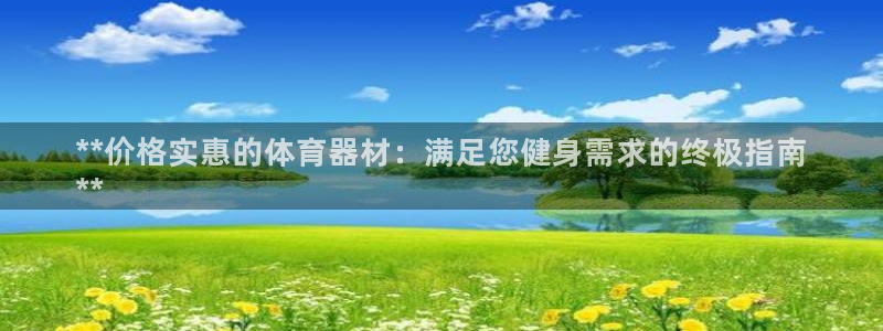 耀世娱乐登陆官网入口：**价格实惠的体育器材：满足您