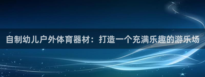 耀世集团视频直播在哪看：自制幼儿户外体育器材：打造一