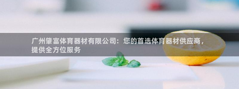 耀世娱乐官网网站首页:广州肇富体育器材有限公司:您的首选体育