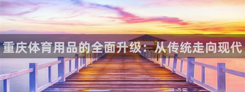 耀世天下的是什么意思:重庆体育用品的全面升级:从传统走向现代